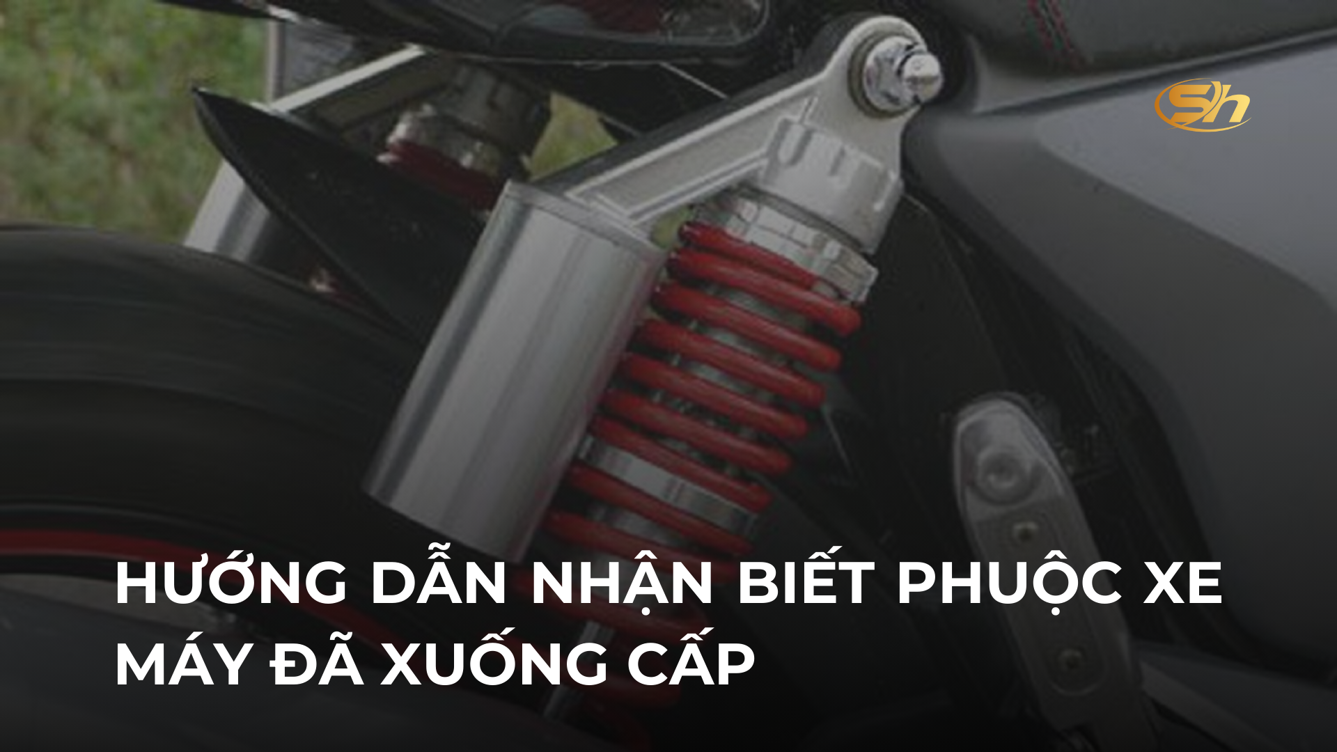 HƯỚNG DẪN NHẬN BIẾT PHUỘC XE MÁY ĐÃ XUỐNG CẤP