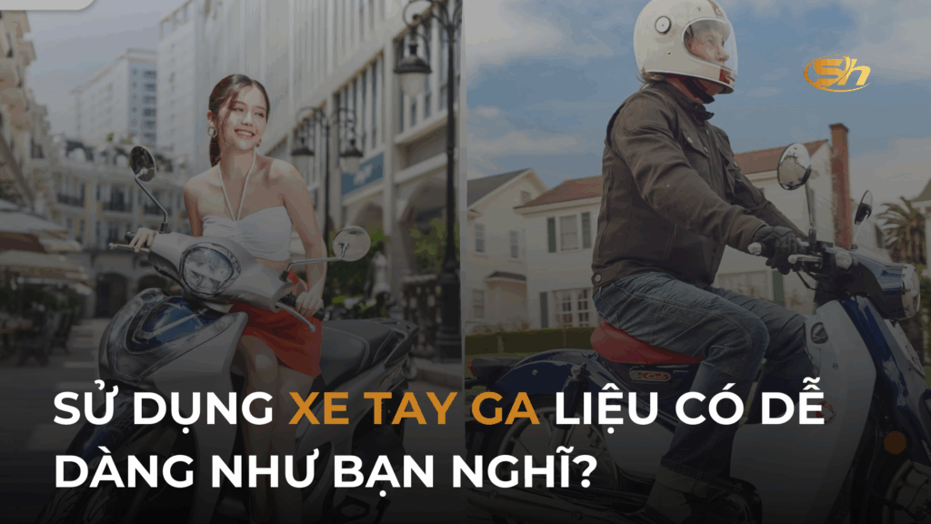 SỬ DỤNG XE TAY GA LIỆU CÓ DỄ DÀNG NHƯ BẠN NGHĨ? 1