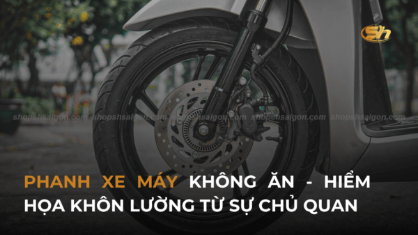 PHANH XE MÁY KHÔNG ĂN - HIỂM HỌA KHÔN LƯỜNG TỪ SỰ CHỦ QUAN 8