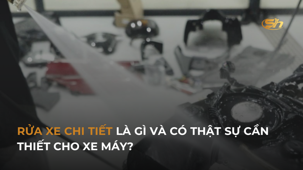 RỬA XE CHI TIẾT LÀ GÌ VÀ CÓ THẬT SỰ CẦN THIẾT CHO XE MÁY? 1 RỬA XE CHI TIẾT LÀ GÌ VÀ CÓ THẬT SỰ CẦN THIẾT CHO XE MÁY? 1